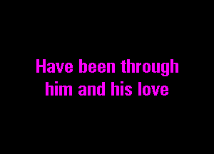 Have been through

him and his love