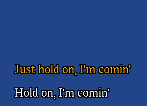 J ust hold on, I'm comin'

Hold on, I'm comin'