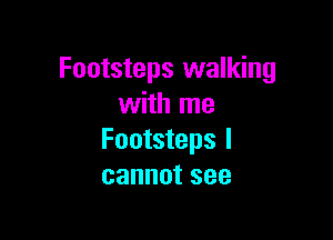 Footsteps walking
with me

Footsteps I
cannotsee