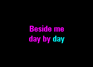 Beside me

day by day