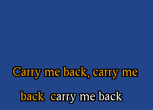 Carry me back, carry me

back carry me back