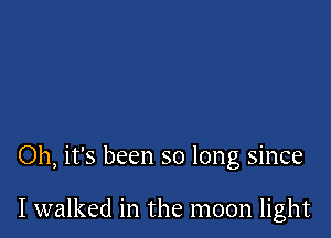 Oh, it's been so long since

I walked in the moon light
