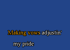 Making vows adjustin'

my pride