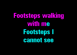 Footsteps walking
with me

Footsteps I
cannotsee