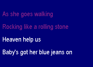 Heaven help us

BabYs got her blue jeans on