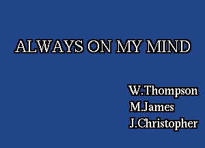 ALWAYS ON MY MIN D

W.Thompson
MJ ames
J Christopher