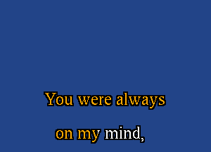 You were always

on my mind,