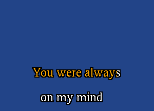 You were always

on my mind