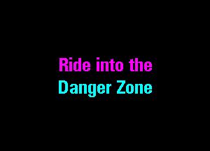 Ride into the

Danger Zone