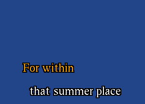 For within

that summer place
