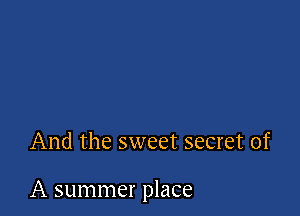 And the sweet secret of

A summer place