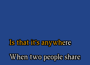 Is that it's anywhere

When two people share