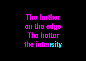 The further
on the edge

The hotter
the intensity