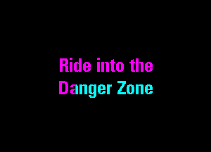 Ride into the

Danger Zone