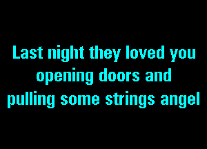 Last night they loved you
opening doors and

pulling some strings angel