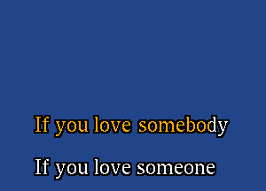If you love somebody

If you love someone
