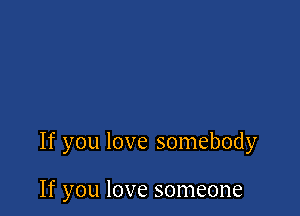 If you love somebody

If you love someone