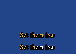 Set them free

Set them free