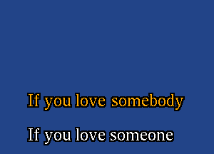 If you love somebody

If you love someone