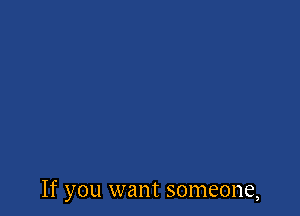 If you want someone,