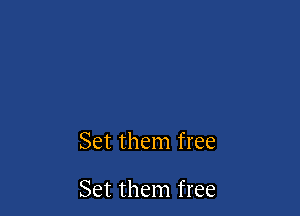 Set them free

Set them free