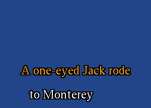 A one-eyed Jack rode

to Monterey