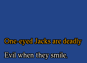 One-eyed Jacks are deadly

Evil when they smile.