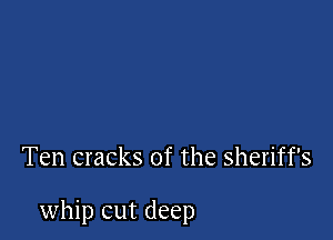 Ten cracks of the sheriff's

whip cut deep