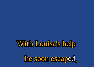 With Louisa's help

he soon escaped,