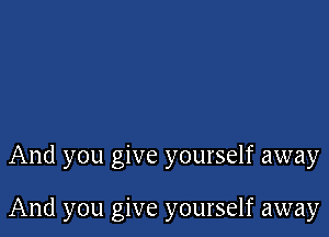 And you give yourself away

And you give yourself away