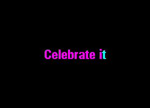 Celebrate it