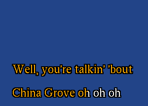Well, you're talkin' 'bout

China Grove oh oh oh