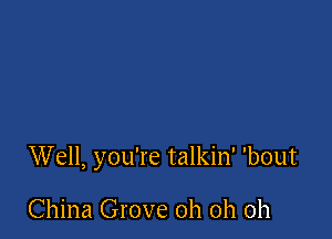 Well, you're talkin' 'bout

China Grove oh oh oh