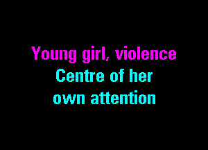 Young girl, violence

Centre of her
own attention