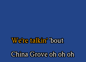 We're talkin' 'bout

China Grove oh oh oh