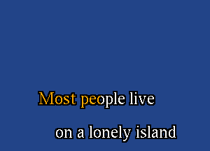 Most people live

on a lonely island