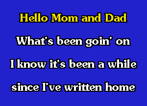 Hello Mom and Dad
What's been goin' on
I know it's been a while

since I've written home