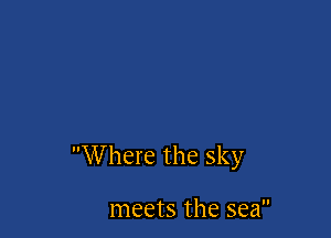 Where the sky

meets the sea