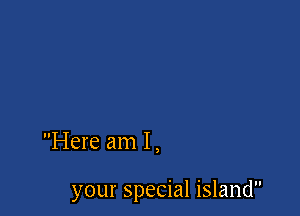 Here am I ,

your special island
