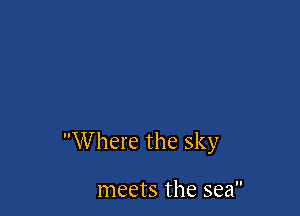 W here the sky

meets the sea