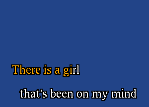 There is a girl

that's been on my mind