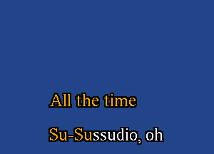 All the time

Su-Sussudio, 0h