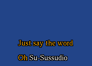 Just say the word

Oh Su-Sussudio
