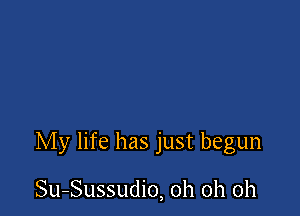 My life has just begun

Su-Sussudio, oh oh oh