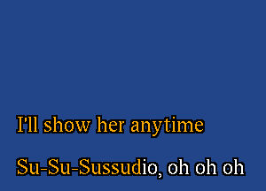 I'll show her anytime

Su-Su-Sussudio, oh oh oh