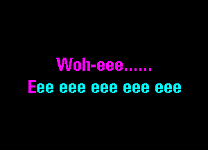 Woh-eee ......

Eee eee eee eee eee