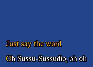 J ust say the word

Oh Sussu-Sussudio, oh oh