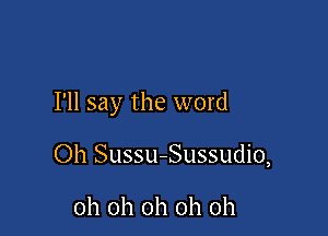 I'll say the word

Oh Sussu-Sussudio,

oh oh oh oh oh