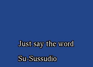 Just say the word

Su-Sussudio