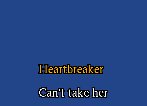 Heartbreaker

Can't take her